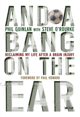 And a Bang on the Ear: Reclaiming My Life After a Brain Injury by Quinlan, Phil