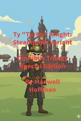 Ty "Turbo" Knight: Steampunk Variant Omnibus Trilogy Special Edition by Hoffman, Maxwell
