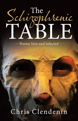 The Schizophrenic Table: Poems New and Selected by Clendenin, Chris