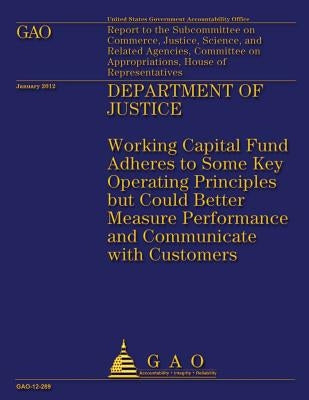 Department of Justice: Working Capital Fund Adheres to Some Key Operating Principles but Could Better Measure Performance and Communicate with Custome by Government Accountability Office
