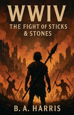 Wwiv: The Fight of Sticks & Stones by Harris, B. A.