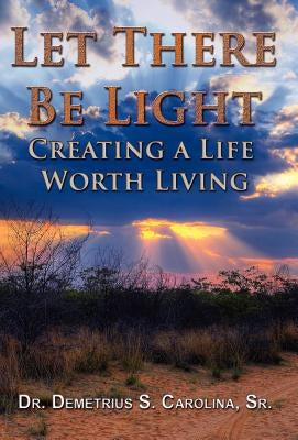Let There Be Light Creating a Life Worth Living by Carolina, Demetrius