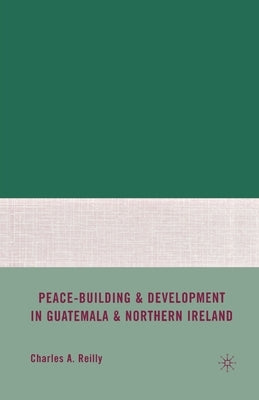 Peace-Building and Development in Guatemala and Northern Ireland by Reilly, C.