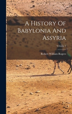 A History Of Babylonia And Assyria; Volume 1 by Rogers, Robert William