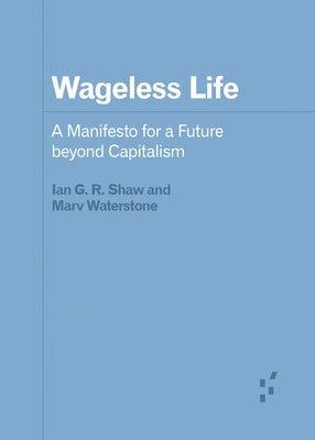 Wageless Life: A Manifesto for a Future Beyond Capitalism by Shaw, Ian G. R.