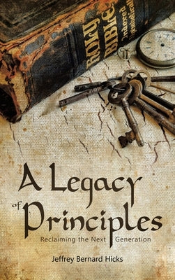 A Legacy of Principles: Reclaiming the Next Generation by Hicks, Jeffrey Bernard