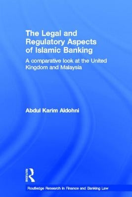 The Legal and Regulatory Aspects of Islamic Banking: A Comparative Look at the United Kingdom and Malaysia by Aldohni, Abdul Karim