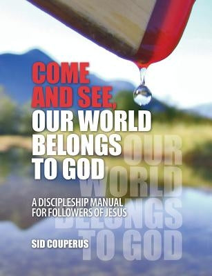 Come and See, Our World Belongs to God: A Discipleship Manual for Followers of Jesus by Couperus, Sid