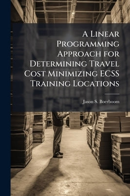 A Linear Programming Approach for Determining Travel Cost Minimizing ECSS Training Locations by Boerboom, Jason S.