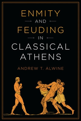 Enmity and Feuding in Classical Athens by Alwine, Andrew