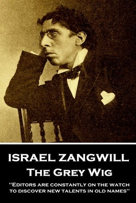 Israel Zangwill - The Grey Wig: 'Editors are constantly on the watch to discover new talents in old names'' by Zangwill, Israel