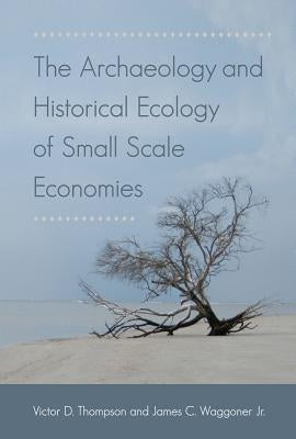 The Archaeology and Historical Ecology of Small Scale Economies by Thompson, Victor D.