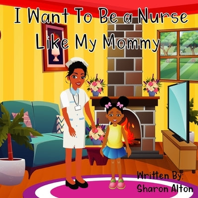 I Want To Be A Nurse Like My Mommy by Alton, Sharon