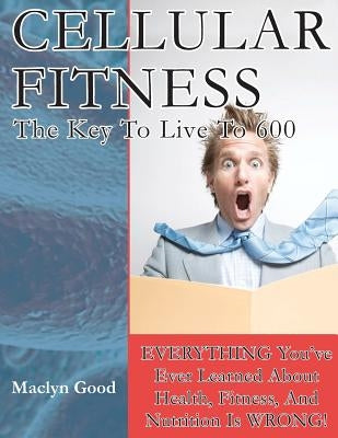 Cellular Fitness: How To Live To Be 600 by Good, Maclyn