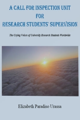A Call for Inspection Unit for Research Students' Supervision. The Crying Voices of University Research Students Worldwide by Urassa, Elizabeth Paradiso