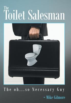 The Toilet Salesman: The Oh...So Necessary Guy by Gilmore, Mike