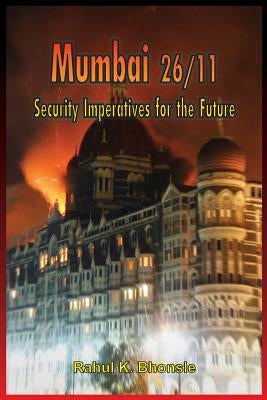 Mumbai 26/11: Security Imperatives for the Future by Bhonsle (Retd), Brig Rahul