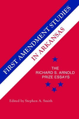 First Amendment Studies in Arkansas: The Richard S. Arnold Prize Essays by Smith, Stephen