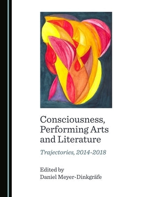 Consciousness, Performing Arts and Literature: Trajectories, 2014-2018 by Meyer-Dinkgräfe, Daniel