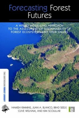 Forecasting Forest Futures: A Hybrid Modelling Approach to the Assessment of Sustainability of Forest Ecosystems and their Values by Kimmins, Hamish