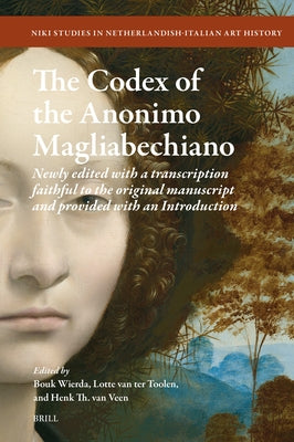 The Codex of the Anonimo Magliabechiano: Newly Edited with a Transcription Faithful to the Original Manuscript and Provided with an Introduction by Wierda, Bouk