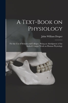 A Text-book on Physiology: for the Use of Schools and Colleges: Being an Abridgment of the Author's Larger Work on Human Physiology by Draper, John William 1811-1882
