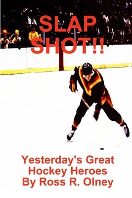SLAP SHOT!! Yesterday's Great Hockey Heroes by Olney, Ross R.