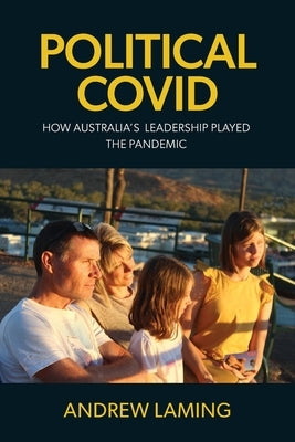 Political Covid How Australia's Leadership Played the Pandemic by Laming, Andrew