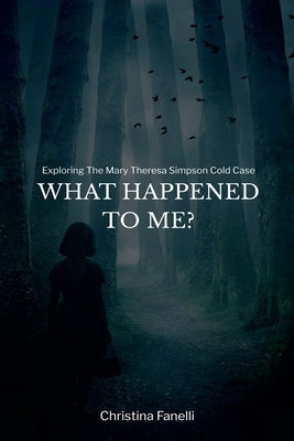 What Happened to Me? Exploring the Mary Theresa Simpson Cold Case by Fanelli, Christina