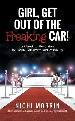 Girl, Get out of the Freaking Car!: A Nine-Step Road Map to Simple Self-Worth and Possibility by Morrin, Nichi