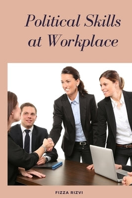 Political Skills at Workplace by Rizvi, Fizza