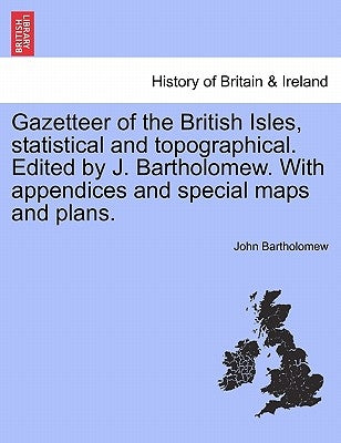 Gazetteer of the British Isles, Statistical and Topographical. Edited by J. Bartholomew. with Appendices and Special Maps and Plans. by Bartholomew, John