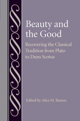 Beauty and the Good: Recovering the Classical Tradition from Plato to Duns Scotus by Ramos, Alice M.