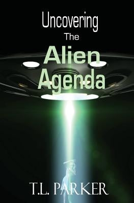 Uncovering The Alien Agenda: UFOs and Alien Abduction by Parker, T. L.