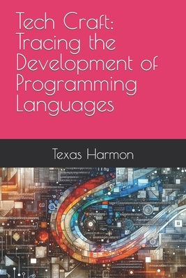 Tech Craft: Tracing the Development of Programming Languages by Harmon, Texas
