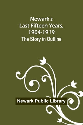 Newark's Last Fifteen Years, 1904-1919. The Story in Outline by Public Library, Newark