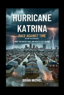 Hurricane Katrina: Race Against Time: Beyond The Headlines - What the Water Took, and What It Left Behind by Michel, Brian