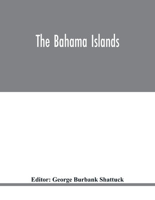 The Bahama Islands by Burbank Shattuck, George
