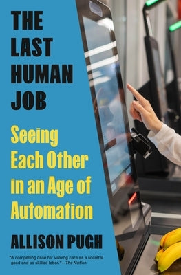 The Last Human Job: Seeing Each Other in an Age of Automation by Pugh, Allison
