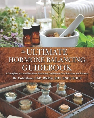 The Ultimate Hormone Balancing Guidebook: A Complete Natural Hormone Balancing Guidebook for Clinicians and Patients by Slater, Cobi