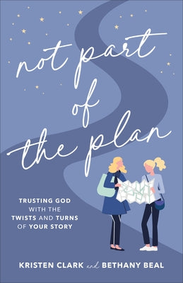 Not Part of the Plan: Trusting God with the Twists and Turns of Your Story by Clark, Kristen