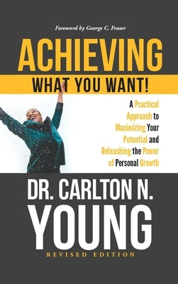 Achieving What You Want!: A Practical Approach to Maximizing Your Potential and Unleashing the Power of Personal Growth by Young, Carlton N.