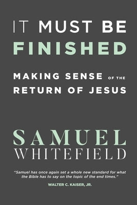 It Must Be Finished: Making Sense of the Return of Jesus by Whitefield, Samuel