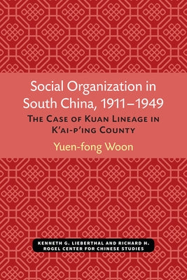 Social Organization in South China, 1911-1949: The Case of Kuan Lineage in K'Ai-P'Ing Countyvolume 48 by Woon, Yuen-Fong