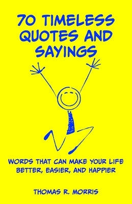 70 Timeless Quotes and Sayings: Words That Can Make Your Life Better, Easier, and Happpier by Morris, Thomas R.