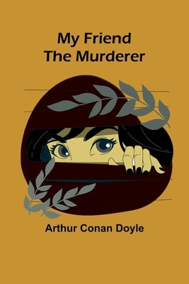 My Friend the Murderer by Doyle, Arthur Conan