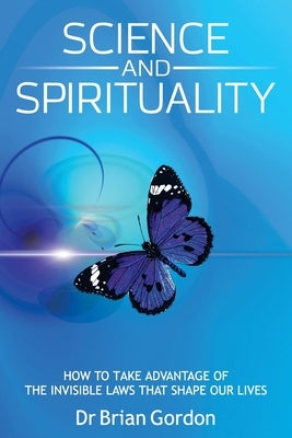 Science and Spirituality: How to Take Advantage of the Invisible Laws that Shape Our Lives by Gordon, Brian