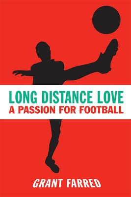 Long Distance Love: A Passion for Football by Farred, Grant