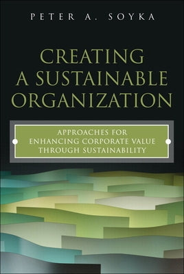 Creating a Sustainable Organization: Approaches for Enhancing Corporate Value Through Sustainability by Soyka, Peter