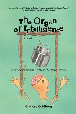 The Organ of Intelligence: The Quirky and Perverse Journey of a Head Injury Survivor by Goldberg, Greg